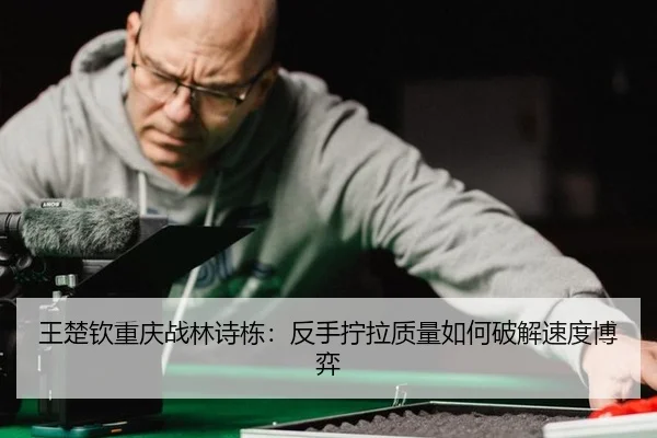 wang-chu-qin-chong-qing-zhan-lin-shi-dong-fan-shou-ning-la-zhi-liang-ru-he-po-jie-su-du-bo-yi-2-124.jpg