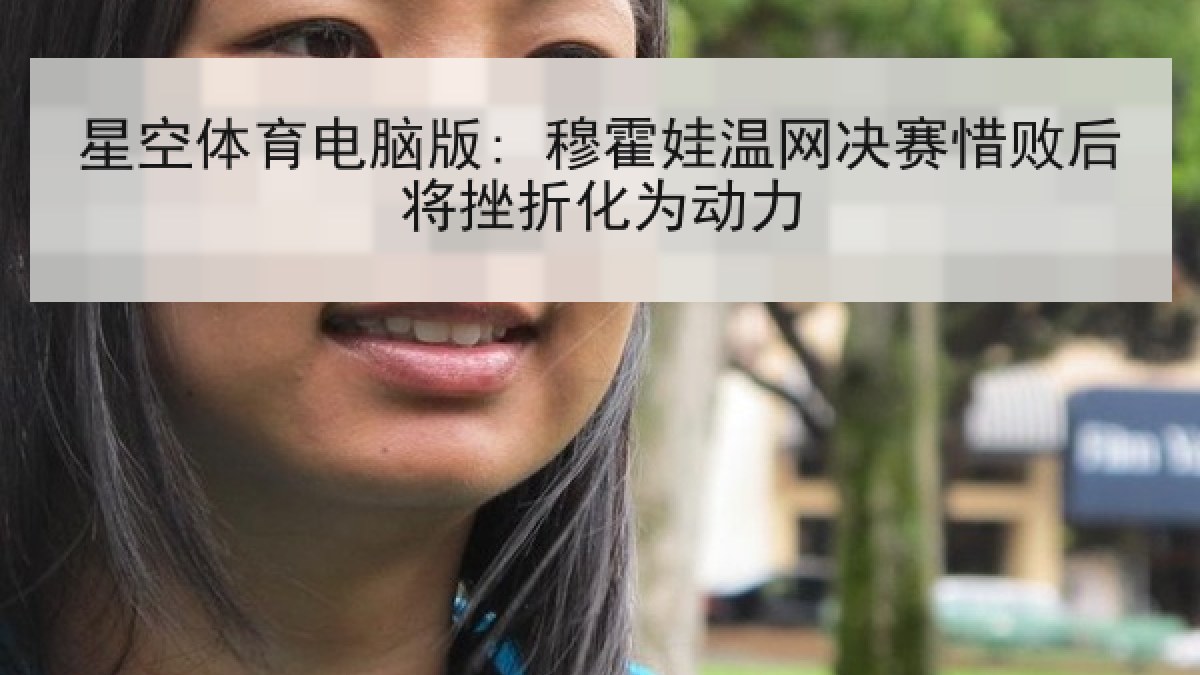 星空体育电脑版: 穆霍娃温网决赛惜败后将挫折化为动力