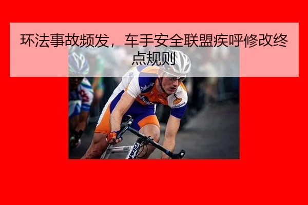 环法事故频发，车手安全联盟疾呼修改终点规则