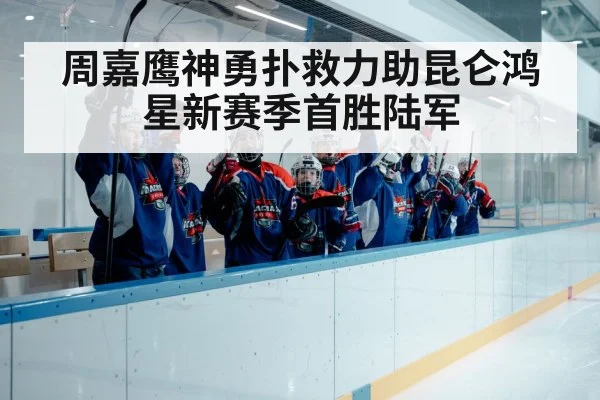 周嘉鹰神勇扑救力助昆仑鸿星新赛季首胜陆军