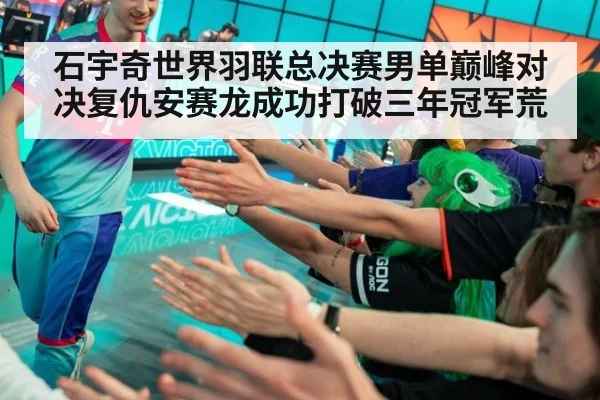 石宇奇世界羽联总决赛男单巅峰对决复仇安赛龙成功打破三年冠军荒