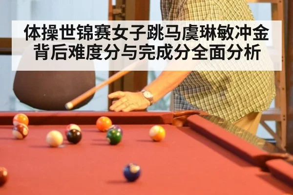 体操世锦赛女子跳马虞琳敏冲金背后难度分与完成分全面分析